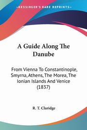 A Guide Along The Danube, Claridge R. T.