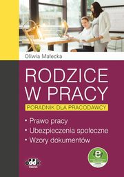 Rodzice w pracy poradnik dla pracodawcy Prawo pracy, ubezpieczenia spoeczne, wzory dokumentw, Maecka Oliwia