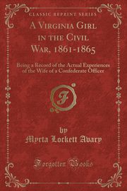 ksiazka tytu: A Virginia Girl in the Civil War, 1861-1865 autor: Avary Myrta Lockett