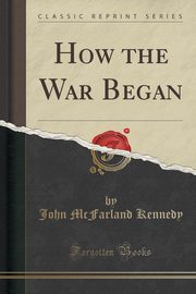 ksiazka tytu: How the War Began (Classic Reprint) autor: Kennedy John McFarland