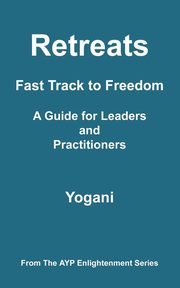 Retreats - Fast Track to Freedom - A Guide for Leaders and Practitioners, Yogani