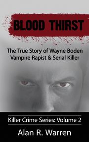 Blood Thirst ; The True Story of Wayne Boden Vampire Rapist & Serial Killer, Warren Alan  R