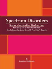 ksiazka tytu: Spectrum Disorders Sensory Integration Dysfunction from Diagnosis to the School System How to Understand and Live with Your Child's Disorder autor: Dehmlow Jennifer