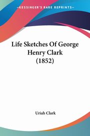 Life Sketches Of George Henry Clark (1852), Clark Uriah