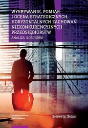 ksiazka tytu: Wykrywanie, pomiar i ocena strategicznych, horyzontalnych zachowa niekonkurencyjnych przedsibiorstw autor: Bejger Sylwester