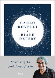 Biae dziury Fascynujca idea, ktra wywraca do gry nogami dotychczasowe mylenie o kosmosie, Rovelli Carlo