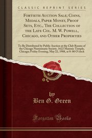 ksiazka tytu: Fortieth Auction Sale; Coins, Medals, Paper Money, Proof Sets, Etc., The Collection of the Late Col. M. W. Powell, Chicago, and Other Properties autor: Green Ben G.