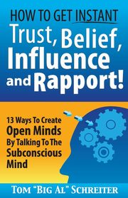 How To Get Instant Trust, Belief, Influence, and Rapport!, Schreiter Tom 