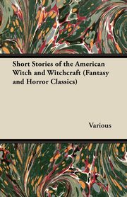 Short Stories of the American Witch and Witchcraft (Fantasy and Horror Classics), Various