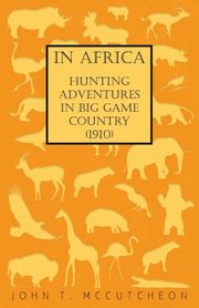 In Africa - Hunting Adventures in Big Game Country (1910), McCutcheon John T.