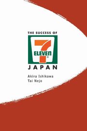 SUCCESS OF 7-ELEVEN JAPAN, THE, AKIRA ISHIKAWA & TAI NEJO