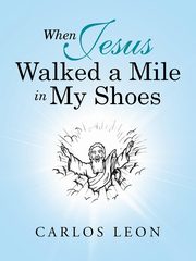 When Jesus Walked a Mile in My Shoes, Leon Carlos