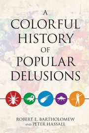 A Colorful History of Popular Delusions, Bartholomew Robert E.