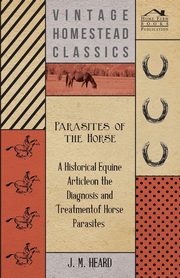 Parasites of the Horse - A Historical Equine Article on the Diagnosis and Treatment of Horse Parasites, Heard J M