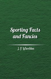 Sporting Facts and Fancies, Wheeldon J. P.