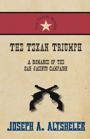 The Texan Triumph - A Romance of the San Jacinto Campaign, Altsheler Joseph A.