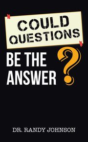 Could Questions Be the Answer?, Johnson Dr. Randy