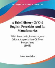 ksiazka tytu: A Brief History Of Old English Porcelain And Its Manufactories autor: Solon Louis Marc