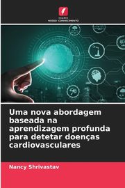 Uma nova abordagem baseada na aprendizagem profunda para detetar doenas cardiovasculares, Shrivastav Nancy
