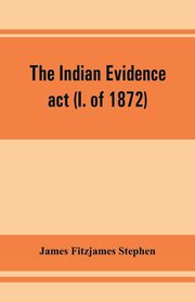 The Indian evidence act (I. of 1872), Fitzjames Stephen James