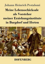 Meine Lebensschicksale als Vorsteher meiner Erziehungsinstitute in Burgdorf und Iferten, Pestalozzi Johann Heinrich