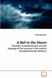 A Bell in the Storm - Persistent unexplained pain and the language of the uncanny in the creative neurophenomenal reference, Buchanan David