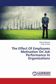 The Effect Of Employees Motivation On Job Performance In Organizations, Mangula Michael