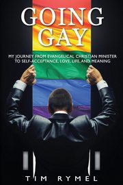 Going Gay My Journey from Evangelical Christian to Self-Acceptance Love, Life and Meaning, Rymel Tim