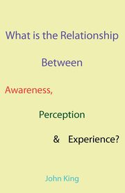 What is the Relationship Between Awareness, Perception & Experience?, King John