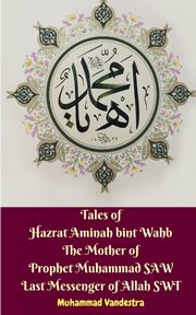 Tales of Hazrat Aminah bint Wahb The Mother of Prophet Muhammad SAW Last Messenger of Allah SWT, Vandestra Muhammad