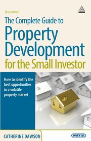 The Complete Guide to Property Development for the Small Investor. Catherine Dawson, Dawson Catherine