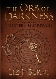 The Orb of Darkness The Thirteen Guardians, Berni Liz J.