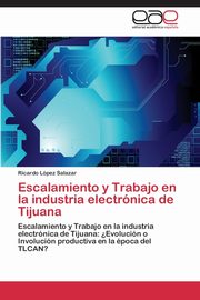 Escalamiento y Trabajo en la industria electrnica de Tijuana, Lpez Salazar Ricardo