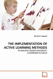 THE IMPLEMENTATION OF ACTIVE LEARNING METHODS, Tegegne Wandimu