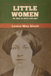 Little Women; Or, Meg, Jo, Beth, and Amy, Alcott Louisa May