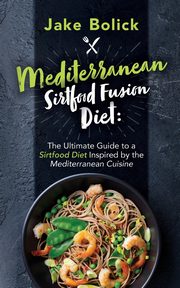 Mediterranean Sirtfood Fusion Diet The Ultimate Guide to a Sirtfood Diet Inspired by the Mediterranean Cuisine, Bolick Jake