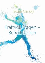 Kraftvoll Fragen - Befreit Leben, Nimsky Beate