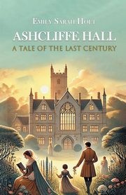 Ashcliffe Hall A Tale Of The Last Century, Holt Emily Sarah