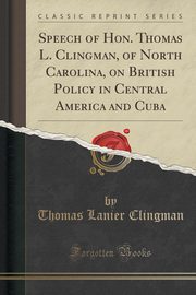 ksiazka tytu: Speech of Hon. Thomas L. Clingman, of North Carolina, on British Policy in Central America and Cuba (Classic Reprint) autor: Clingman Thomas Lanier