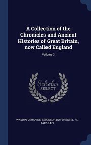 ksiazka tytu: A Collection of the Chronicles and Ancient Histories of Great Britain, now Called England; Volume 3 autor: Wavrin Jehan de seigneur du Forestel