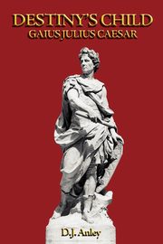 Destiny's Child - Gaius Julius Caesar, Anley D. J.
