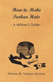 How to Make Turban Hats - A Milliner's Guide, Various