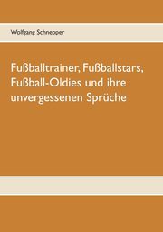 Fuballtrainer, Fuballstars, Fuball-Oldies und ihre unvergessenen Sprche, Schnepper Wolfgang