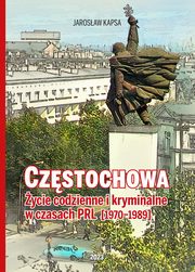 Czstochowa. ycie codzienne i kryminalne w czasach PRL [1976-1989], Kapsa Jarosaw