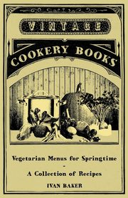 Vegetarian Menus for Springtime - A Collection of Recipes, Baker Ivan