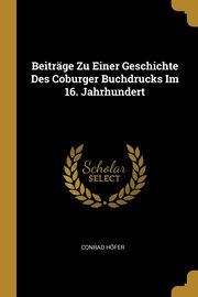 ksiazka tytu: Beitrge Zu Einer Geschichte Des Coburger Buchdrucks Im 16. Jahrhundert autor: Hfer Conrad