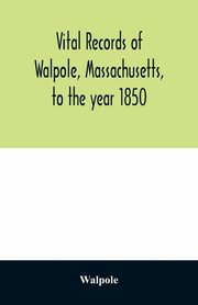 Vital records of Walpole, Massachusetts, to the year 1850, Walpole