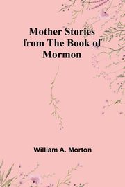 Mother Stories from the Book of Mormon, Morton William A.