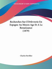 Recherches Sur L'Orfevrerie En Espagne Au Moyen Age Et A La Renaissance (1879), 