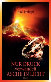 Nur Druck verwandelt Asche in Licht, Philippi Axel